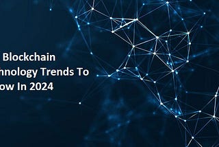 Top Blockchain Technology Trends To Follow In 2024
