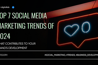 Top 7 Social Media Marketing Trends of 2024 — What Can Contribute to Your Brand’s Development
