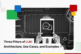 Three Pillars of LLM: Architecture, Use Cases, and Examples