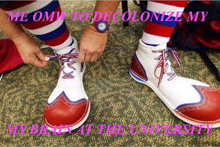 image of someone putting on clown shoes with text overlaid that says “ME OMW TO DECOLONIZE MY MY BRAIN AT THE UNIVERSITY”