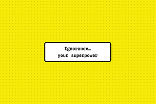 Ignorance…your superpower