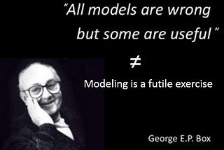 “All models are wrong, some are useful” ≠ Modeling is a futile exercise