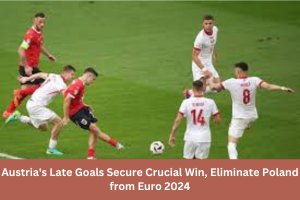 Austria’s Late Goals Secure Crucial Win, Eliminate Poland from Euro 2024