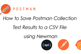 Saving Postman Collection Test Results to a CSV File using Newman