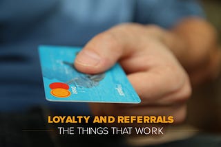 Loyalty And Referrals: The Things That Work