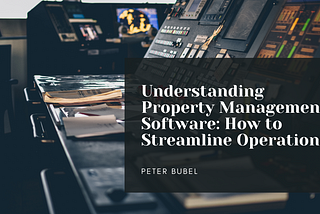 Understanding Property Management Software: How to Streamline Operations | Peter Bubel