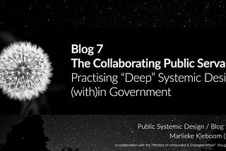 Blog 7: The Collaborating Public Servant — Practising “Deep” Systemic Design (with)in Government
