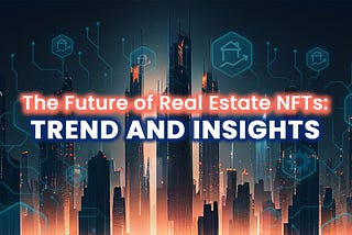 Navigating the Future of Real Estate NFTs: Trends and Insights