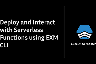 Deploy and Interact with Serverless Functions using EXM CLI