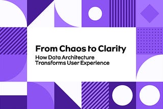 From Chaos to Clarity: How Data Architecture Transforms User Experience