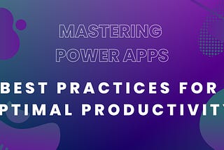Mastering Power Apps: Best Practices for Optimal Productivity