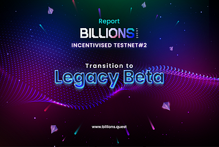 BillionsQuest Incentivised Testnet #2 Report: Transition to Legacy Beta
