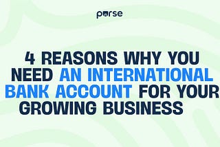 4 Reasons Why You Need An International Bank Account For Your Growing Business