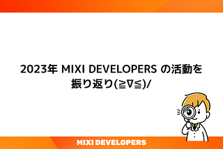 2023年 MIXI DEVELOPERS の活動を振り返り(≧∇≦)/