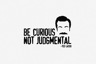 Be curious. Not judgmental.