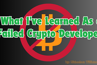 What I’ve Learned As a Failed Crypto Developer