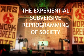 The Experiential Subversive Reprogramming of Society