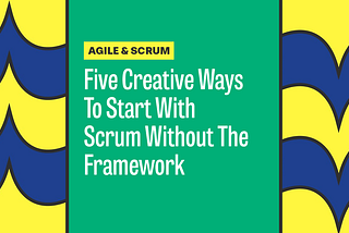 Five Creative Ways To Start With Scrum Without The Framework