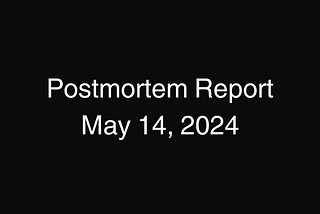 Postmortem Report on the details of the events of May 14, 2024