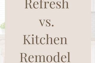 Kitchen Refresh vs. Kitchen Remodel