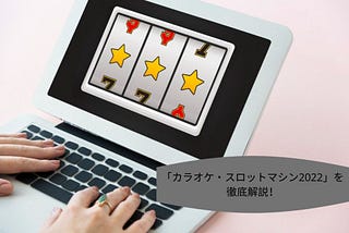 「カラオケ・スロットマシン2022」を徹底解説！