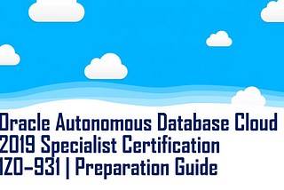 Oracle Autonomous Database Cloud 2019 Specialist | 1Z0–931 | Preparation Guide