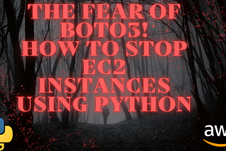 The Fear Of Boto3! How To Stop EC2 Instances Using Python
