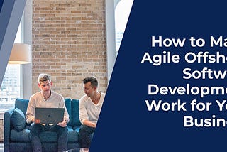 How to Make Agile Offshore Software Development Work for Your Business