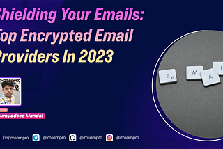 Shielding Your Emails: Top Encrypted Email Providers In 2023