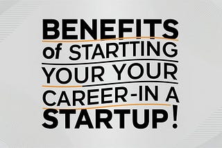 Benefits of Starting Your Career in a Startup!