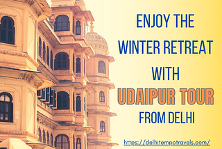 ENJOY THE WINTER RETREAT WITH UDAIPUR TOUR FROM DELHI