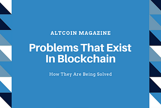 Problems That Exist In Blockchain And How They Are Being Solved