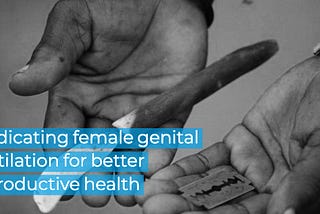 Eradicating female genital mutilation for better reproductive health