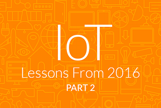 IoT Lessons From 2016 — Part 2
