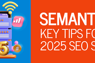 Semantic SEO: Key Tips for Your 2025 SEO Strategy