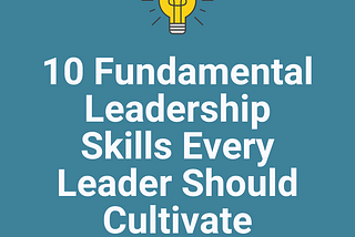 💡 10 Fundamental Leadership Skills Every Leader Should Cultivate 💡