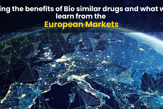 Realizing the benefits of Bio similar drugs and what we can learn from the European Markets