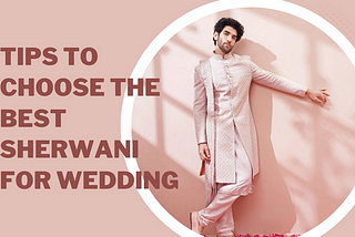 Tips That Will Help You to Choose the Best Sherwani for the Big Day