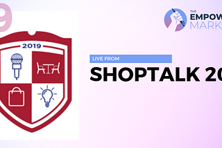 The Empowered Marketer LIVE: Shoptalk 2019