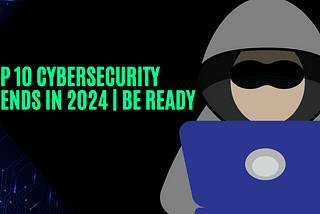 Top 10 Cybersecurity Trends in 2024| Be Ready!