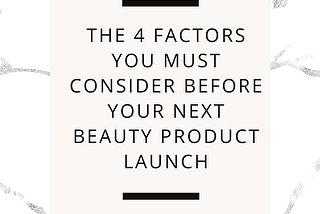 The 4 Factors You Must Consider Before Your Next Beauty Product Launch