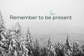 Remember to be (the) present