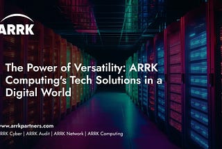 The Power of Versatility: ARRK Computing’s Tech Solutions in a Digital World