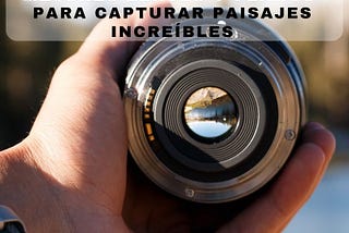 Mejores Lentes Y Planos Para Capturar Paisajes Increíbles