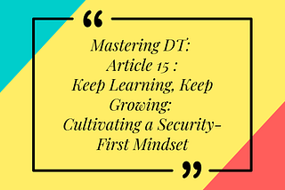 Mastering DT: Article 15 of 16 — Keep Learning, Keep Growing: Cultivating a Security-First Mindset