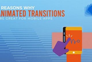 5 Reasons Why Animated Transitions Are Great for Mobile Apps