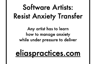 Software Artists: Resist Anxiety Transfer. Any artist has to learn how to manage anxiety while under pressure to deliver. eliaspractices.com