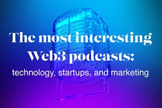 The most interesting Web3 podcasts: technology, startups, and marketing