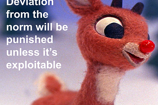 Image of Rudolph the red-nosed reindeer with white text that reads: “Deviation from the norm will be punished unless it’s exploitable”