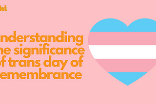 Text reads: Understanding the significance of trans day of remembrance. It is next to an illustration of the transgender flag shaped like a heart.
